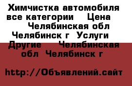 Химчистка автомобиля(все категории) › Цена ­ 400 - Челябинская обл., Челябинск г. Услуги » Другие   . Челябинская обл.,Челябинск г.